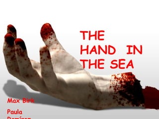 The hand in the sea THE HAND  IN THE SEA Max Birk Paula Ramírez 