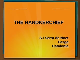 THE HANDKERCHIEF


        S.I Serra de Noet
                   Berga
                Catalonia
 