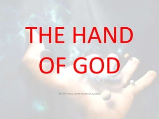 THE HAND
OF GOD
BY: PTR. PAUL JOHN MORALES AZORES
 