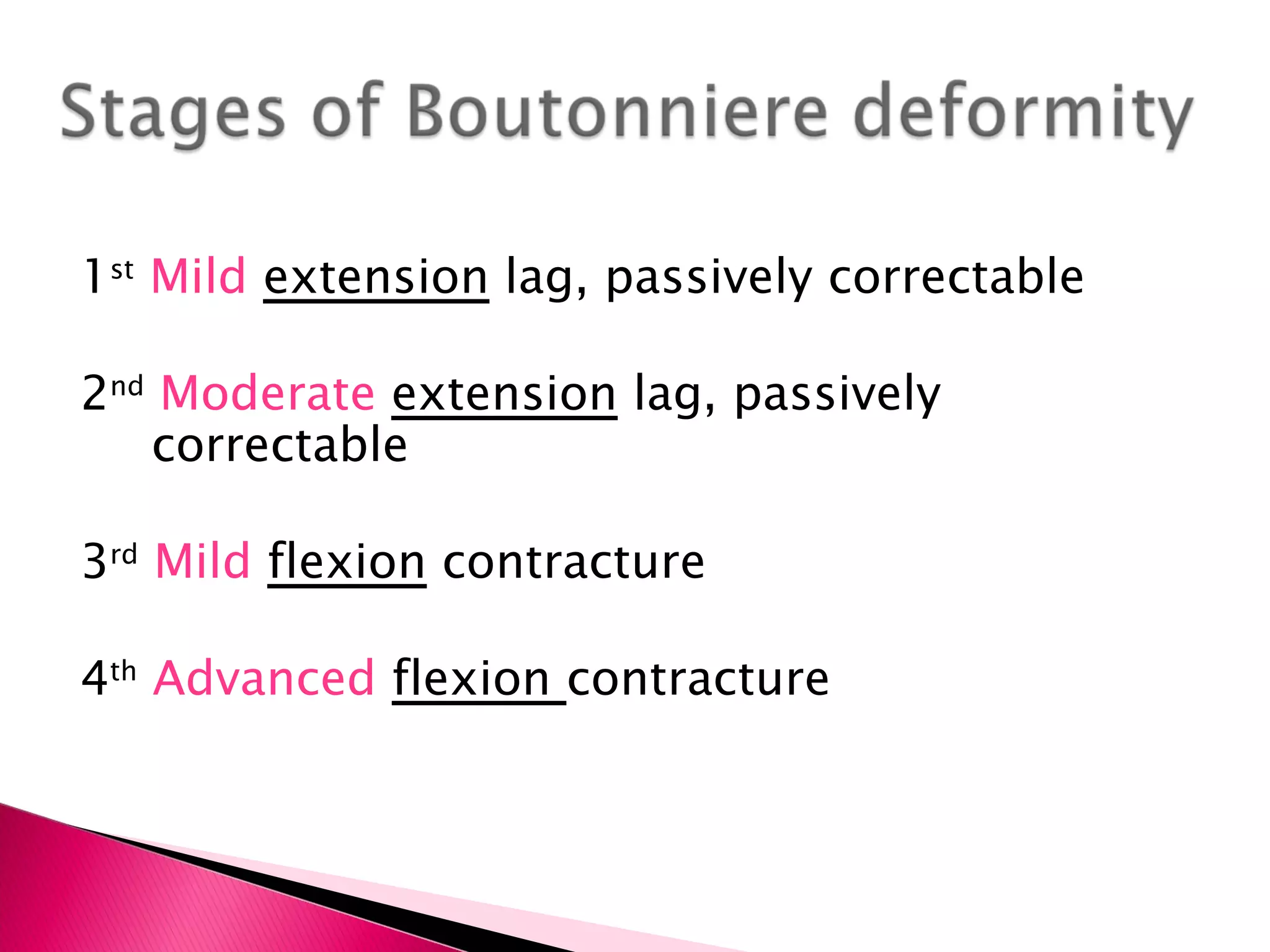 1 st  Mild  extension  lag, passively correctable 2 nd   Moderate   extension  lag, passively correctable  3 rd   Mild  flexion  contracture  4 th   Advanced  flexion  contracture  