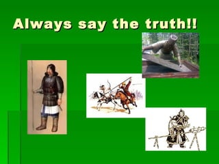 Always say the truth!! 
