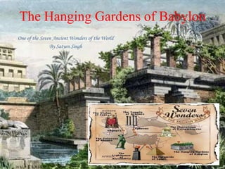 The Hanging Gardens of Babylon One of the Seven Ancient Wonders of the World By Satyen Singh 