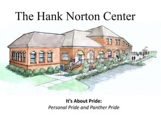 The Hank Norton Center




             It’s About Pride:
      Personal Pride and Panther Pride
 