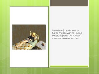 Ik plofte mij op de veel te harde matras van het kleine bedje, hopend dat ik nooit meer zou wakker worden.