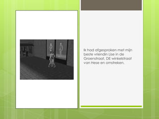 Ik had afgesproken met mijn beste vriendin Lise in de Groenstraat, DE winkelstraat van Hese en omstreken.