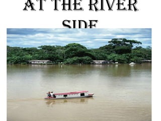 At the river
    side
 