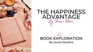 THE HAPPINESS
ADVANTAGE
By Shawn Achor
BOOK EXPLORATION
By Laurie Hawkins
 