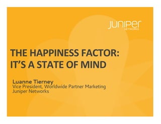 Luanne Tierney
Vice President, Worldwide Partner Marketing
Juniper Networks
THE$HAPPINESS$FACTOR:$$
IT’S$A$STATE$OF$MIND$
 