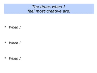 * When I
* When I
* When I
The times when I
feel most creative are:
 