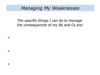 Managing My Weaknesses
The specific things I can do to manage
the consequences of my Bs and Cs are:
*
*
*
 