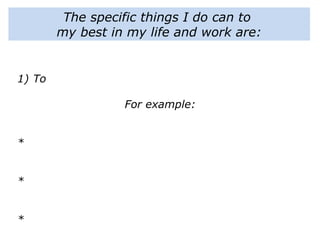 The specific things I do can to
my best in my life and work are:
1) To
For example:
*
*
*
 