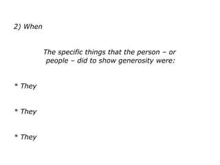 2) When
The specific things that the person – or
people – did to show generosity were:
* They
* They
* They
 