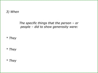 3) When
The specific things that the person – or
people – did to show generosity were:
* They
* They
* They
 