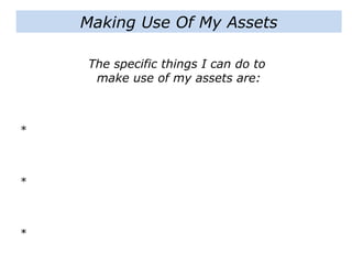 The specific things I can do to
make use of my assets are:
*
*
*
Making Use Of My Assets
 