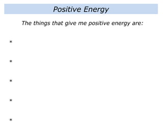 Positive Energy
The things that give me positive energy are:
*
*
*
*
*
 