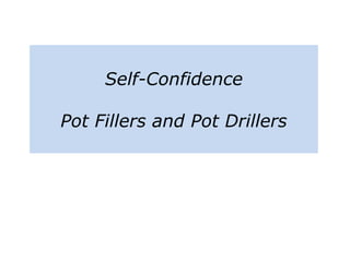 Self-Confidence
Pot Fillers and Pot Drillers
 