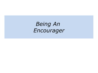Being An
Encourager
 