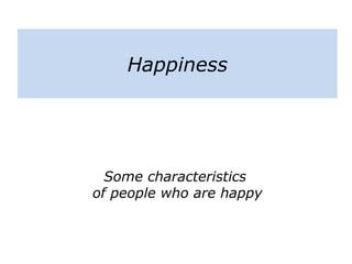 Happiness
Some characteristics
of people who are happy
 