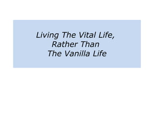 Living The Vital Life,
Rather Than
The Vanilla Life
 