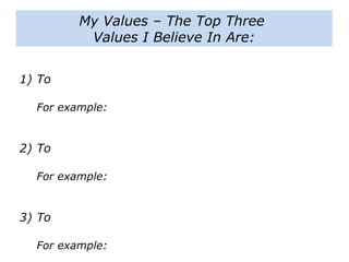 1) To
For example:
2) To
For example:
3) To
For example:
My Values – The Top Three
Values I Believe In Are:
 