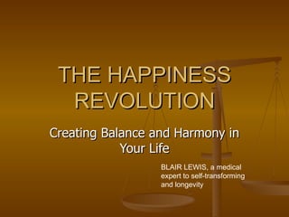THE HAPPINESS REVOLUTION Creating Balance and Harmony in Your Life BLAIR LEWIS, a medical expert to self-transforming and longevity 