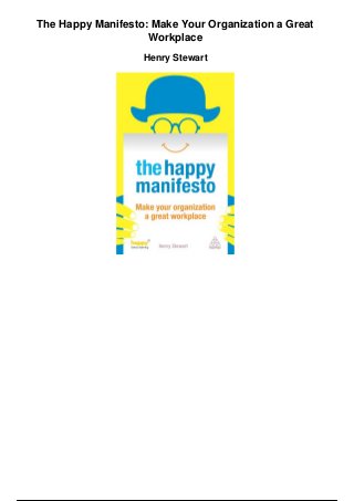 The Happy Manifesto: Make Your Organization a Great
Workplace
Henry Stewart
 