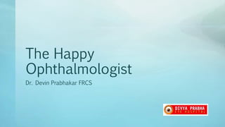 The Happy
Ophthalmologist
Dr. Devin Prabhakar FRCS
 