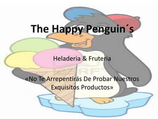The Happy Penguin´s

         Heladeria & Fruteria

«No Te Arrepentirás De Probar Nuestros
        Exquisitos Productos»
 