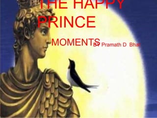 THE HAPPY
PRINCE
BY Pramath D Bhat
MOMENTS
 