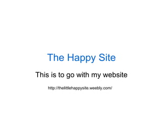 The Happy Site
This is to go with my website
http://thelittlehappysite.weebly.com/
 