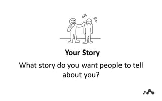 Your Story
What story do you want people to tell
about you?
 