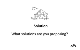 Solution
What solutions are you proposing?
 