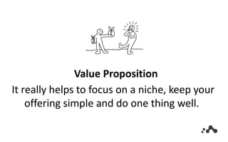 Value Proposition
It really helps to focus on a niche, keep your
offering simple and do one thing well.
 