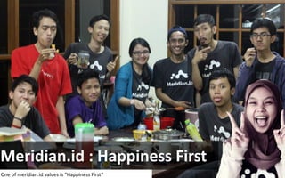 Meridian.id : Happiness First
One of meridian.id values is “Happiness First”
 