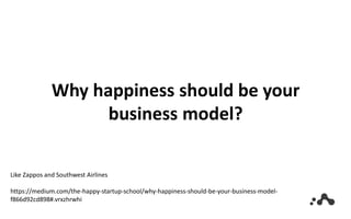 Why happiness should be your
business model?
Like Zappos and Southwest Airlines
https://medium.com/the-happy-startup-school/why-happiness-should-be-your-business-model-
f866d92cd898#.vrxzhrwhi
 