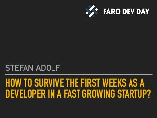 HOW TO SURVIVE THE FIRST WEEKS AS A
DEVELOPER IN A FAST GROWING STARTUP?
STEFAN ADOLF
 