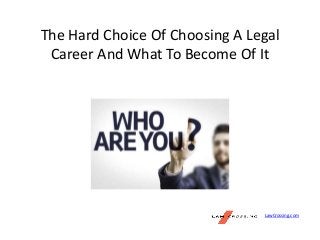 The Hard Choice Of Choosing A Legal
Career And What To Become Of It
LawCrossing.com
 