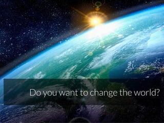 Do you want to change the world?
 