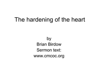 The hardening of the heart
by
Brian Birdow
Sermon text:
www.cmcoc.org
 