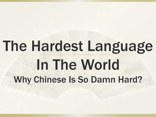 The Hardest Language
     In The World
 Why Chinese Is So Damn Hard?
 