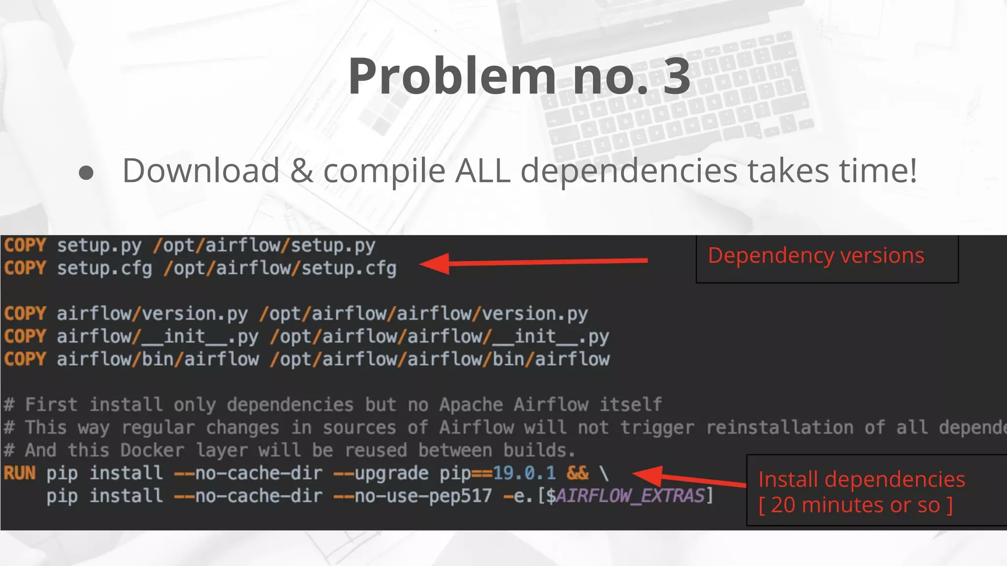 Problem no. 3
● Download & compile ALL dependencies takes time!
 