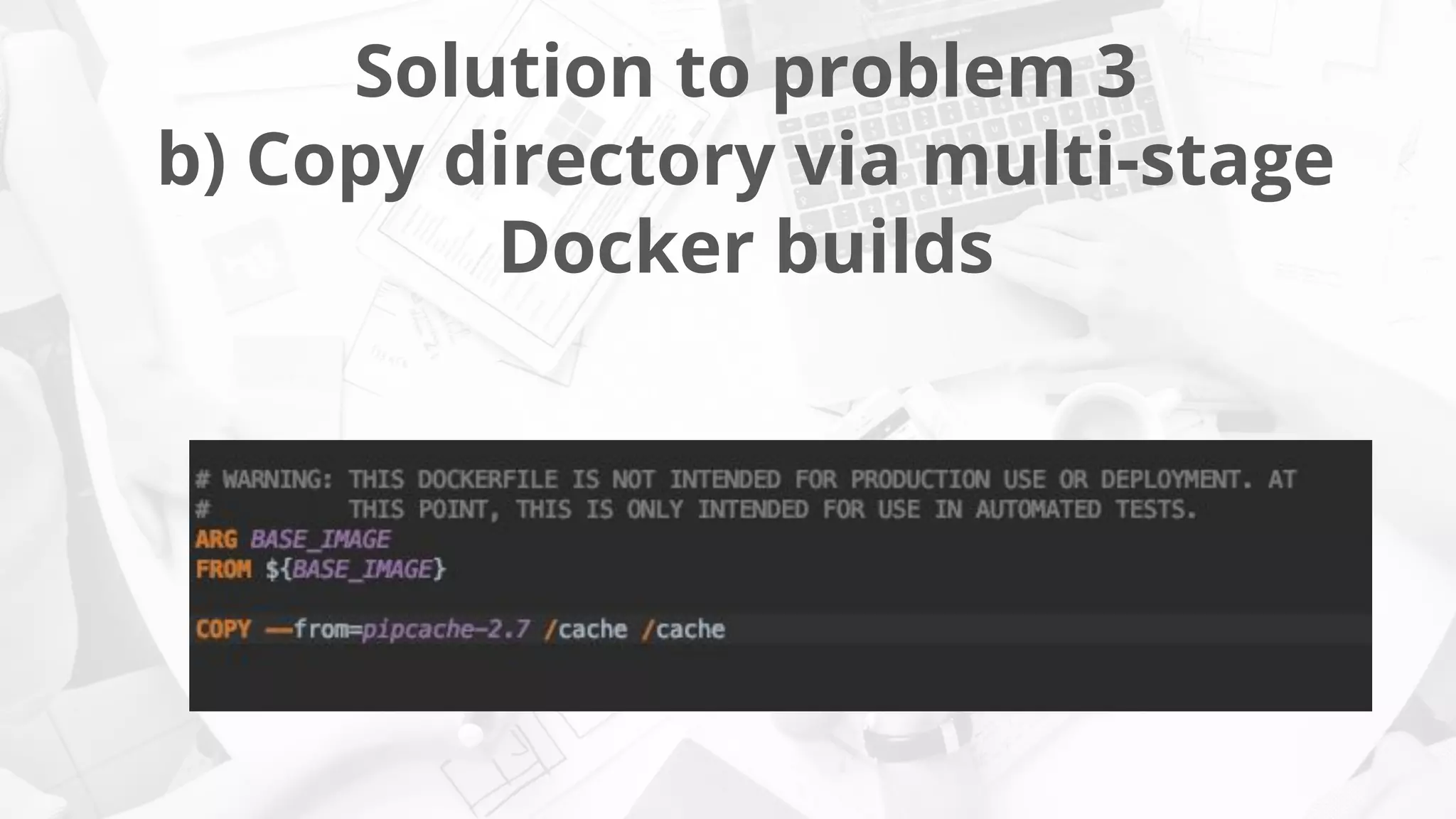 Solution to problem 3
b) Copy directory via multi-stage
Docker builds
 