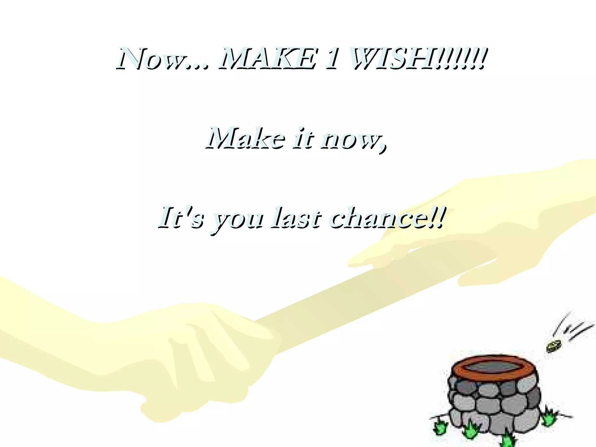 Now... MAKE 1 WISH!!!!!!Now... MAKE 1 WISH!!!!!!
Make it now,Make it now,
It's you last chance!!It's you last chance!!
 
