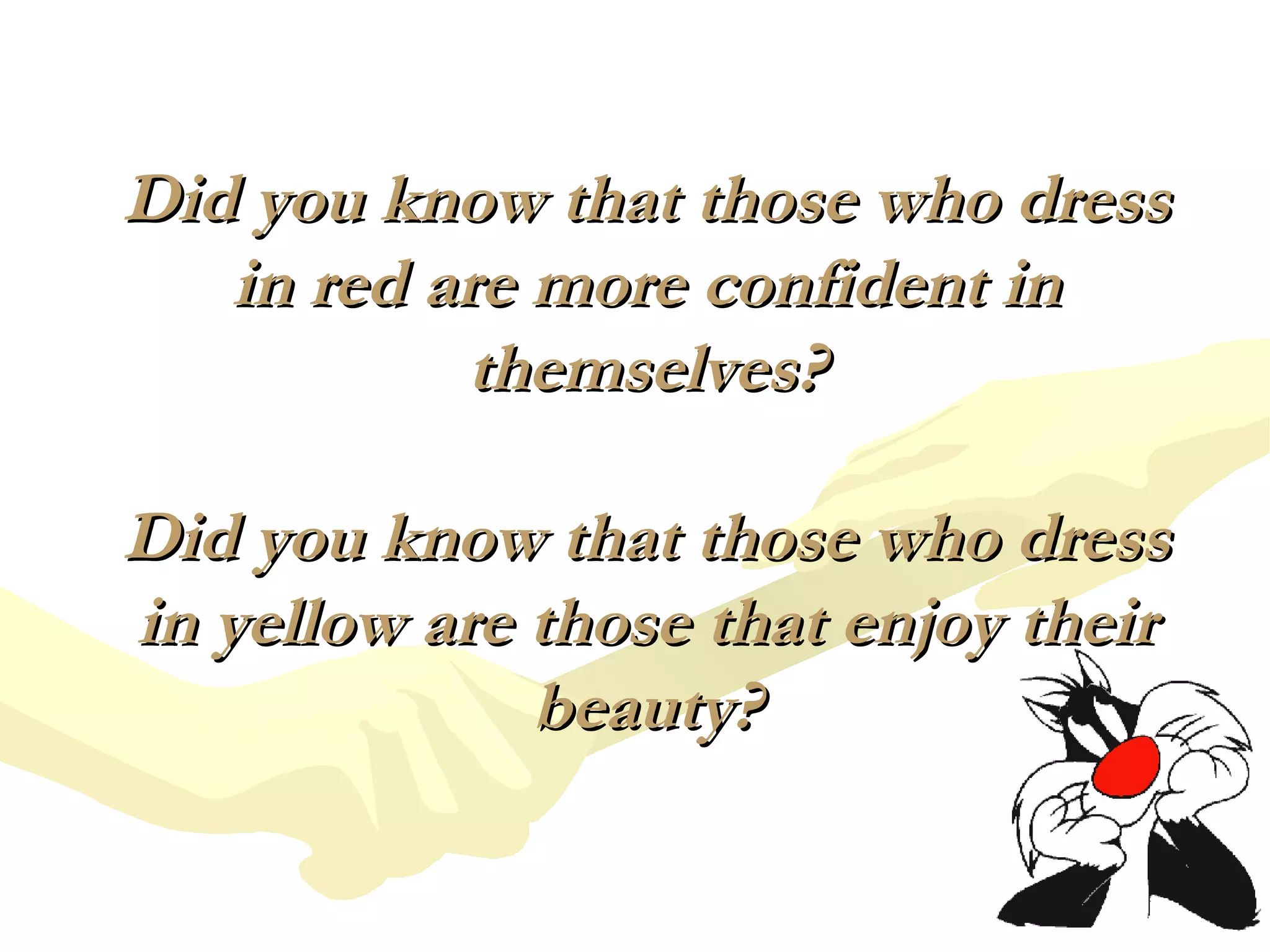 Did you know that those who dressDid you know that those who dress
in red are more confident inin red are more confident in
themselves?themselves?
Did you know that those who dressDid you know that those who dress
in yellow are those that enjoy theirin yellow are those that enjoy their
beauty?beauty?
 