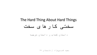 The Hard Thing About Hard Things
‫سخت‬ ‫کارهای‬ ‫سختی‬
‫ترجمه‬ ‫داستان‬ ‫و‬ ‫کتاب‬ ‫داستان‬
‫نژاد‬‫قدوسی‬ ‫سعید‬/‫تابستان‬۹۷
 