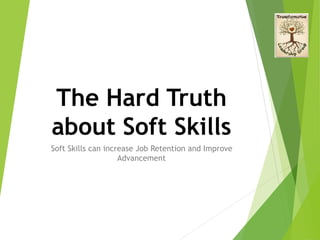 The Hard Truth
about Soft Skills
Soft Skills can increase Job Retention and Improve
Advancement
 