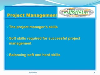 Project Management 
The project manager’s skills 
Soft skills required for successful project 
management 
Balancing soft and hard skills 
Vasudevan 8 
 