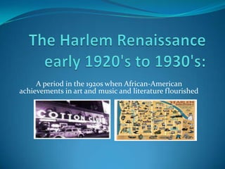 The Harlem Renaissanceearly 1920&apos;s to 1930&apos;s: A period in the 1920s when African-American achievements in art and music and literature flourished 