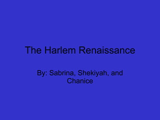The Harlem Renaissance By: Sabrina, Shekiyah, and Chanice 