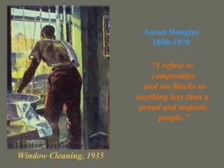 Window Cleaning, 1935 “ I refuse to  compromise and see blacks as anything less than a  proud and majestic people.” Aaron Douglas 1898-1979 